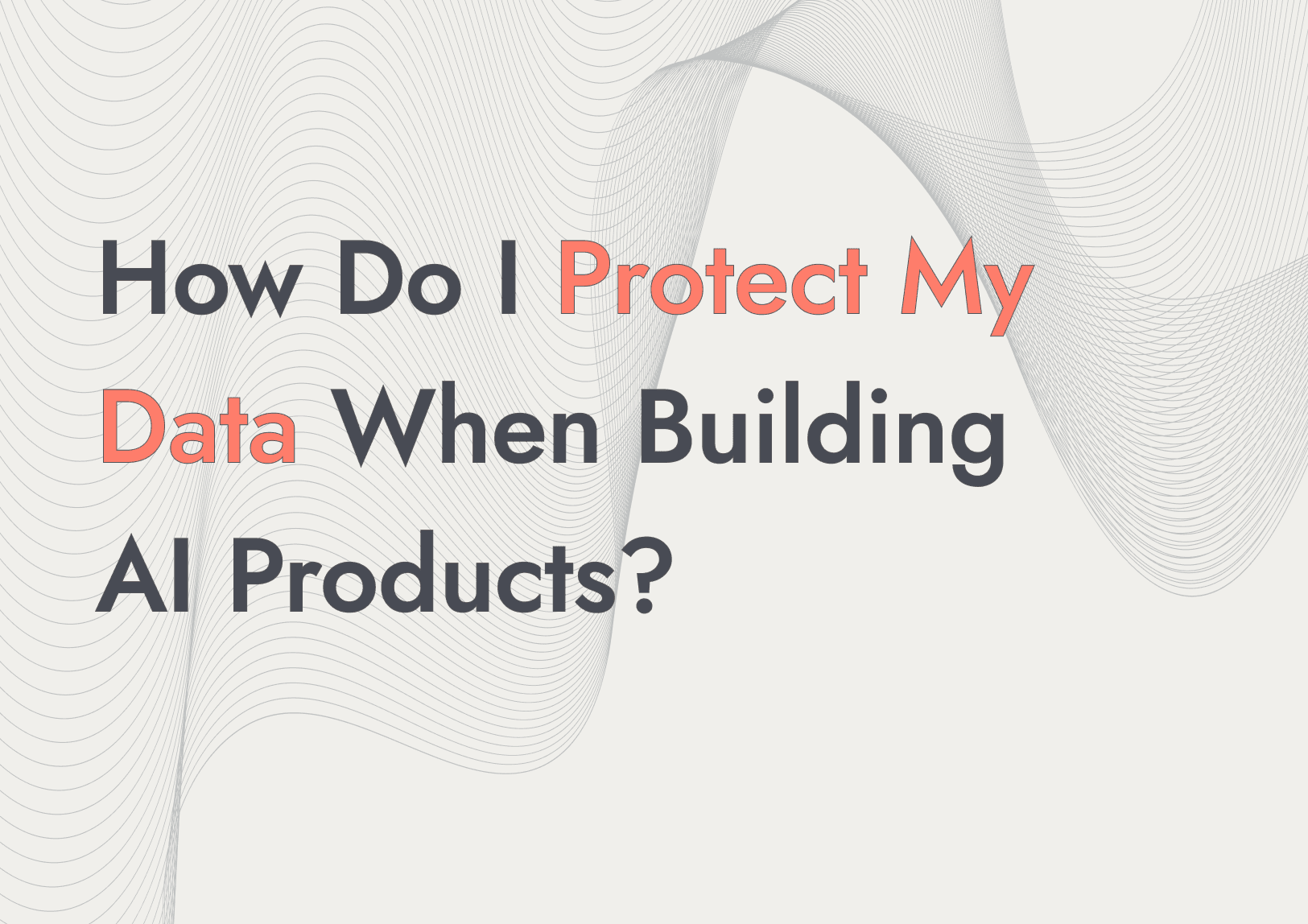 How to Protect Your Data When Building an AI Product